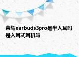 榮耀earbuds3pro是半入耳嗎 是入耳式耳機嗎