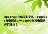 oppor9sk充電器多少瓦（oppok9s充電器多少w oppok9s充電器多少瓦介紹）