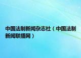 中國法制新聞雜志社（中國法制新聞聯(lián)播網(wǎng)）