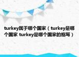 turkey屬于哪個國家（turkey是哪個國家 turkey是哪個國家的縮寫）