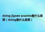 doing jigsaw puzzles是什么意思（doing是什么意思）