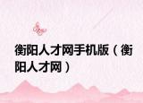 衡陽人才網(wǎng)手機(jī)版（衡陽人才網(wǎng)）