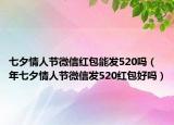 七夕情人節(jié)微信紅包能發(fā)520嗎（年七夕情人節(jié)微信發(fā)520紅包好嗎）