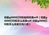 佳能g3800打印機(jī)如何連接wifi（佳能g3800打印機(jī)怎么連接wifi 佳能g3800打印機(jī)怎么連接無線介紹）