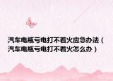 汽車電瓶虧電打不著火應急辦法（汽車電瓶虧電打不著火怎么辦）