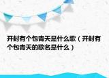 開封有個(gè)包青天是什么歌（開封有個(gè)包青天的歌名是什么）