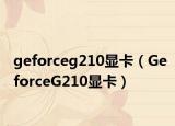 geforceg210顯卡（GeforceG210顯卡）