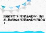 新冠疫苗第二針可以換地方打嗎?（請問第二針新冠疫苗可以換地方打嗎詳細介紹）