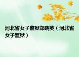 河北省女子監(jiān)獄鄭曉英（河北省女子監(jiān)獄）