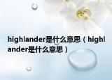 highlander是什么意思（highlander是什么意思）