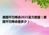 美國平均壽命2021官方數(shù)據(jù)（美國平均壽命是多少）