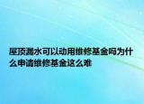 屋頂漏水可以動用維修基金嗎為什么申請維修基金這么難