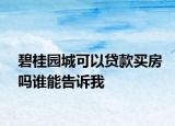 碧桂園城可以貸款買房嗎誰能告訴我