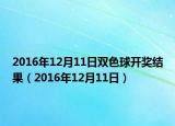 2016年12月11日雙色球開(kāi)獎(jiǎng)結(jié)果（2016年12月11日）