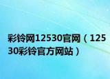 彩鈴網(wǎng)12530官網(wǎng)（12530彩鈴官方網(wǎng)站）