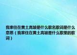 我家住在黃土高坡是什么歌名歌詞是什么意思（我家住在黃土高坡是什么歌里的歌詞）