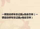 一鍵啟動停車忘記掛p擋會怎樣（一鍵啟動停車忘記掛p檔會怎樣）