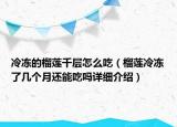 冷凍的榴蓮千層怎么吃（榴蓮冷凍了幾個(gè)月還能吃嗎詳細(xì)介紹）