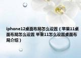 iphone12桌面布局怎么設(shè)置（蘋果11桌面布局怎么設(shè)置 蘋果11怎么設(shè)置桌面布局介紹）