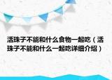 活珠子不能和什么食物一起吃（活珠子不能和什么一起吃詳細(xì)介紹）