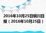 2016年10月25日銅川日?qǐng)?bào)（2016年10月25日）