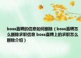 boss直聘的信息如何刪除（boss直聘怎么刪除求職信息 boss直聘上的求職怎么刪除介紹）