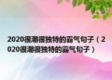 2020很潮很獨(dú)特的霸氣句子（2020很潮很獨(dú)特的霸氣句子）