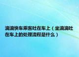 滴滴快車乘客吐在車上（坐滴滴吐在車上的處理流程是什么）