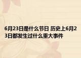 6月23日是什么節(jié)日 歷史上6月23日都發(fā)生過什么重大事件