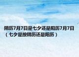 陰歷7月7日是七夕還是陽(yáng)歷7月7日（七夕是按陰歷還是陽(yáng)歷）