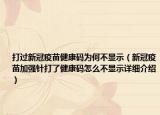 打過新冠疫苗健康碼為何不顯示（新冠疫苗加強針打了健康碼怎么不顯示詳細介紹）