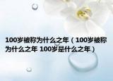 100歲被稱為什么之年（100歲被稱為什么之年 100歲是什么之年）