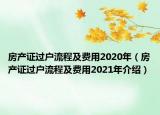 房產(chǎn)證過(guò)戶流程及費(fèi)用2020年（房產(chǎn)證過(guò)戶流程及費(fèi)用2021年介紹）