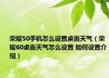 榮耀50手機怎么設(shè)置桌面天氣（榮耀60桌面天氣怎么設(shè)置 如何設(shè)置介紹）