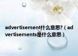 advertisement什么意思?（advertisements是什么意思）