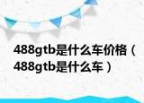 488gtb是什么車價格（488gtb是什么車）