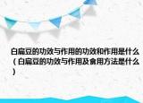 白扁豆的功效與作用的功效和作用是什么（白扁豆的功效與作用及食用方法是什么）