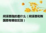 間諜罪指的是什么（間諜罪和叛國罪有哪些區(qū)別）