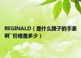 REGINALD（是什么牌子的手表啊``價格是多少）