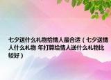 七夕送什么禮物給情人最合適（七夕送情人什么禮物 年打算給情人送什么禮物比較好）