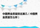 中國黃金質(zhì)量排名第幾（中國黃金質(zhì)量怎么樣）