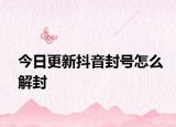 今日更新抖音封號怎么解封