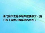 油門踩下去提不起車速就停了（油門踩下去提不起車速怎么辦）