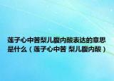 蓮子心中苦梨兒腹內(nèi)酸表達(dá)的意思是什么（蓮子心中苦 梨兒腹內(nèi)酸）