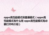 oppo高性能模式和普通模式（oppo高性能模式有什么用 oppo高性能模式有必要打開嗎介紹）