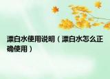 漂白水使用說(shuō)明（漂白水怎么正確使用）