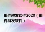 郵件群發(fā)軟件2020（郵件群發(fā)軟件）