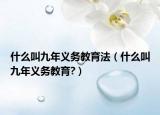 什么叫九年義務(wù)教育法（什么叫九年義務(wù)教育?）