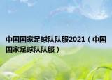 中國國家足球隊隊服2021（中國國家足球隊隊服）