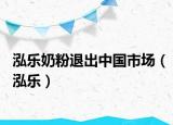 泓樂(lè)奶粉退出中國(guó)市場(chǎng)（泓樂(lè)）